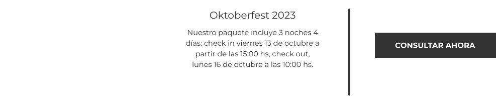 CONSULTAR AHORA  Oktoberfest 2023 Nuestro paquete incluye 3 noches 4 días: check in viernes 13 de octubre a partir de las 15:00 hs, check out,  lunes 16 de octubre a las 10:00 hs.