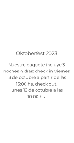 Oktoberfest 2023 Nuestro paquete incluye 3 noches 4 días: check in viernes 13 de octubre a partir de las  15:00 hs, check out,  lunes 16 de octubre a las  10:00 hs.